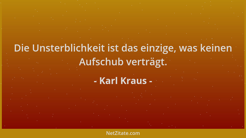 Karl Kraus - Die Unsterblichkeit ist das einzige, was keinen Aufschub verträgt....