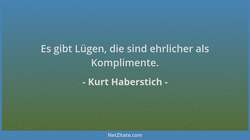 Kurt Haberstich - Es gibt Lügen, die sind ehrlicher als Komplimente....