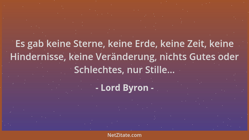 Lord Byron - Es gab keine Sterne, keine Erde, keine Zeit, keine Hindernisse, keine Veränderung, nichts Gutes oder Schlechte...