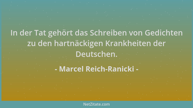 Marcel Reich-Ranicki - In der Tat gehört das Schreiben von Gedichten zu den hartnäckigen Krankheiten der Deutschen....