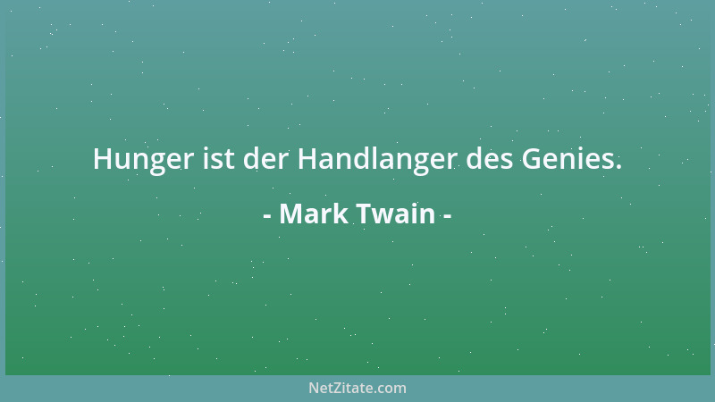 Mark Twain - Hunger ist der Handlanger des Genies....