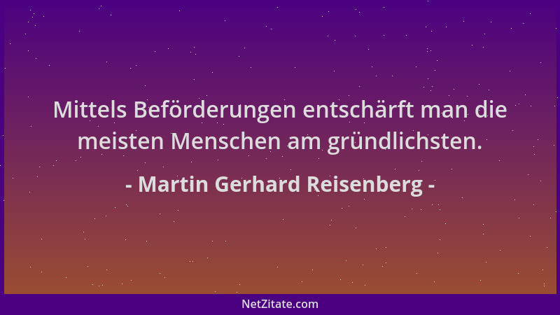 Martin Gerhard Reisenberg - Mittels Beförderungen entschärft man die meisten Menschen am gründlichsten....