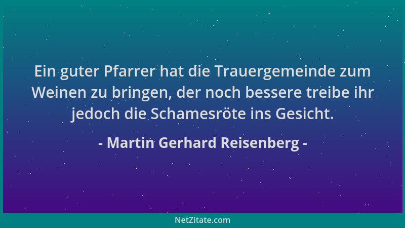 Martin Gerhard Reisenberg - Ein guter Pfarrer hat die Trauergemeinde zum Weinen zu bringen, der noch bessere treibe ihr jed...