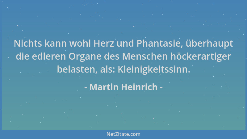Martin Heinrich - Nichts kann wohl Herz und Phantasie, überhaupt die edleren Organe des Menschen höckerartiger belasten, al...