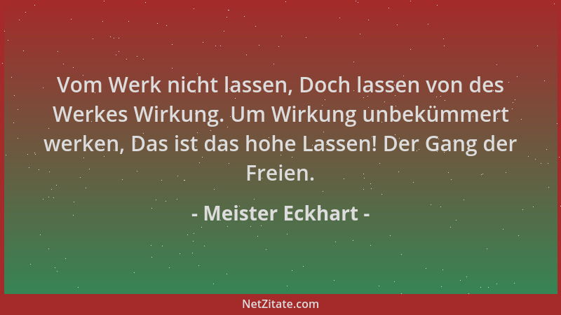 Meister Eckhart - Vom Werk nicht lassen, Doch lassen von des Werkes Wirkung. Um Wirkung unbekümmert werken, Das ist das hoh...