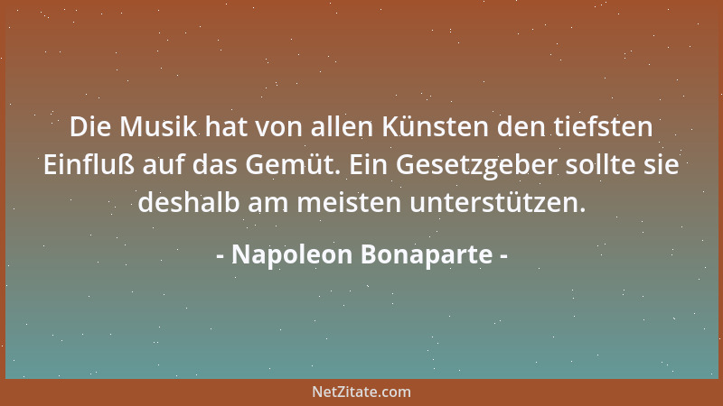 Napoleon Bonaparte - Die Musik hat von allen Künsten den tiefsten Einfluß auf das Gemüt. Ein Gesetzgeber sollte sie deshalb...