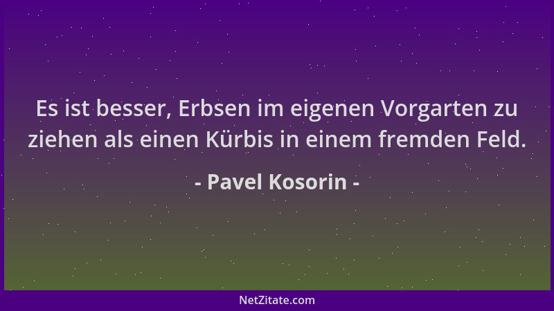 Pavel Kosorin - Es ist besser, Erbsen im eigenen Vorgarten zu ziehen als einen Kürbis in einem fremden Feld....