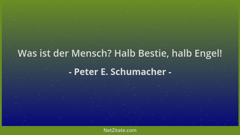 Peter E. Schumacher - Was ist der Mensch? Halb Bestie, halb Engel!...