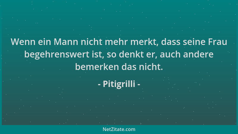 Pitigrilli - Wenn ein Mann nicht mehr merkt, dass seine Frau begehrenswert ist, so denkt er, auch andere bemerken das nicht...