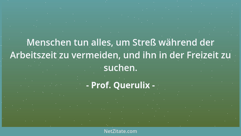 Prof. Querulix - Menschen tun alles, um Streß während der Arbeitszeit zu vermeiden, und ihn in der Freizeit zu suchen....