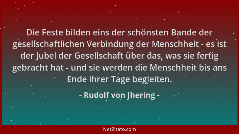 Rudolf von Jhering - Die Feste bilden eins der schönsten Bande der gesellschaftlichen Verbindung der Menschheit - es ist de...