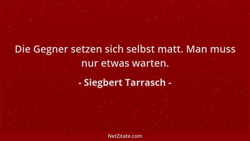 Siegbert Tarrasch - Die Gegner setzen sich selbst matt. Man muss nur etwas warten....
