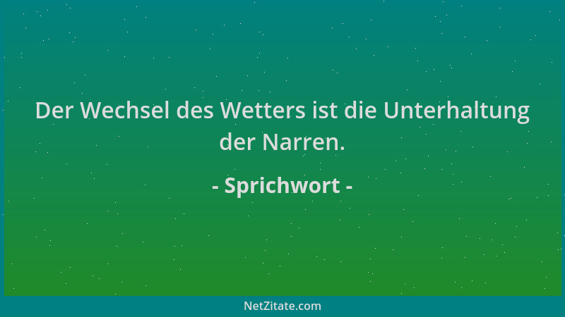 Sprichwort - Der Wechsel des Wetters ist die Unterhaltung der Narren....