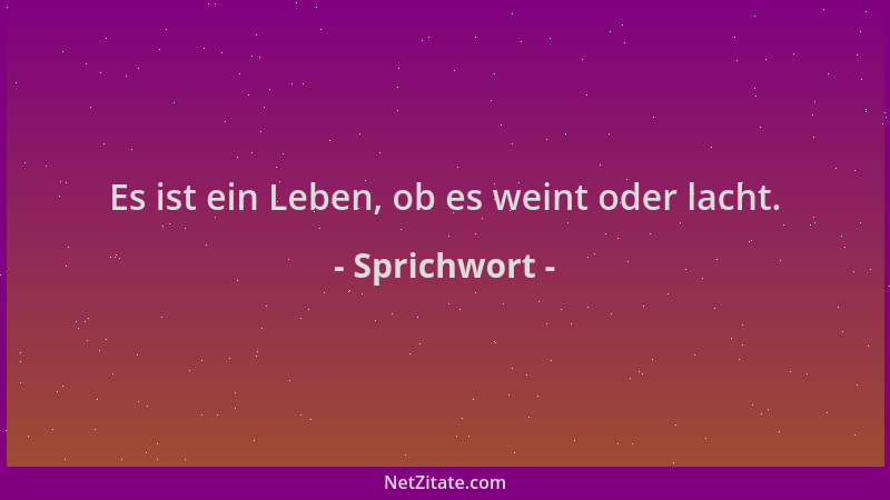 Sprichwort - Es ist ein Leben, ob es weint oder lacht....