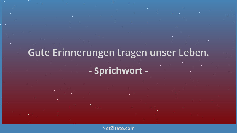 Sprichwort - Gute Erinnerungen tragen unser Leben....