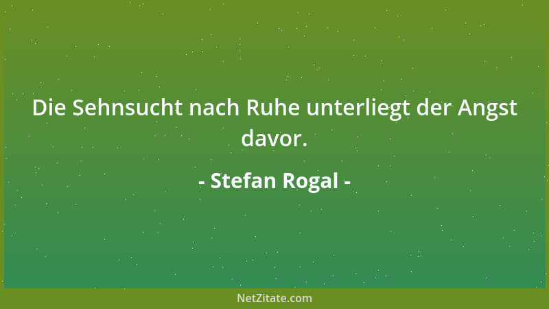Stefan Rogal - Die Sehnsucht nach Ruhe unterliegt der Angst davor....