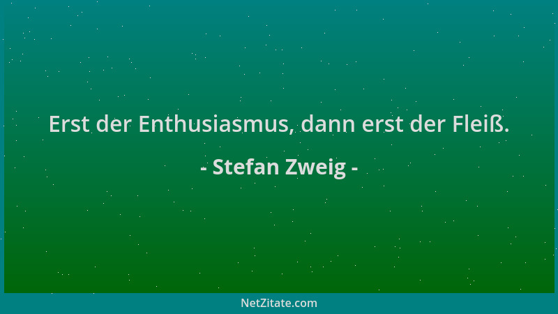 Stefan Zweig - Erst der Enthusiasmus, dann erst der Fleiß....