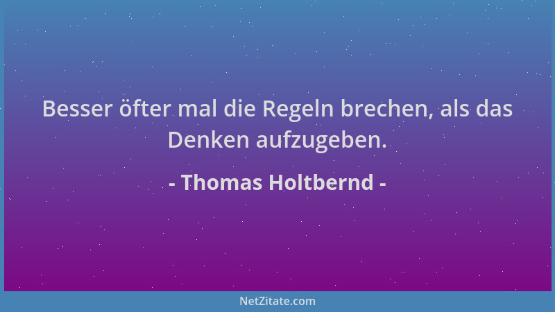 Thomas Holtbernd - Besser öfter mal die Regeln brechen, als das Denken aufzugeben....