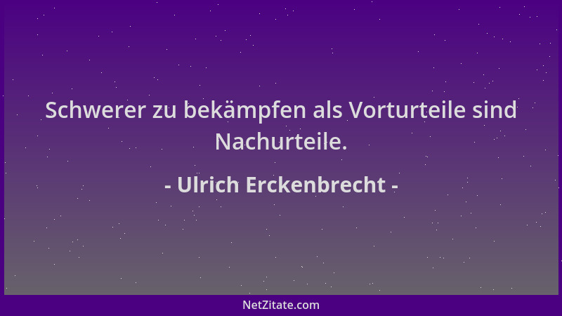 Ulrich Erckenbrecht - Schwerer zu bekämpfen als Vorturteile sind Nachurteile....