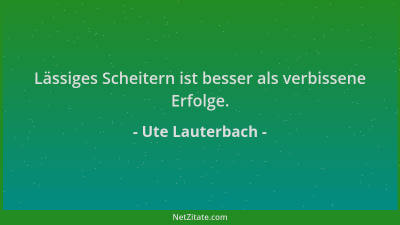Ute Lauterbach - Lässiges Scheitern ist besser als verbissene Erfolge....