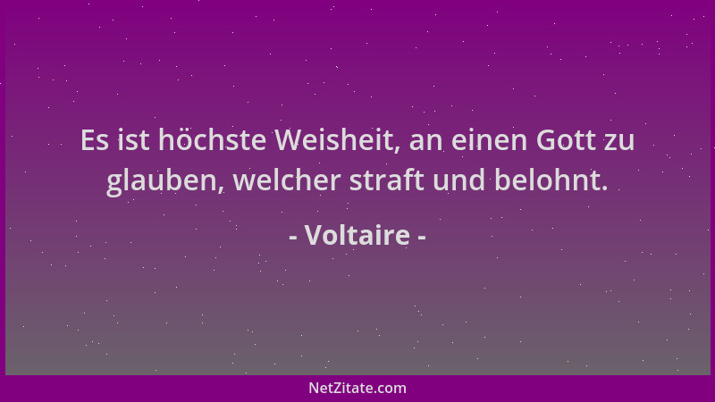 Voltaire - Es ist höchste Weisheit, an einen Gott zu glauben, welcher straft und belohnt....