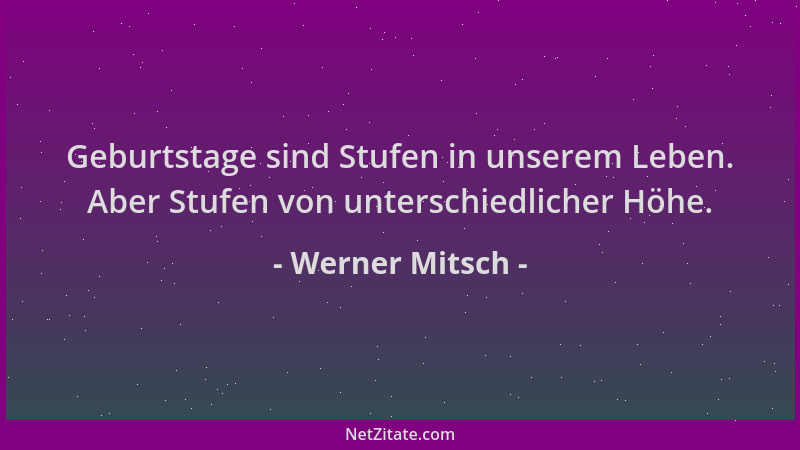 Werner Mitsch - Geburtstage sind Stufen in unserem Leben. Aber Stufen von unterschiedlicher Höhe....