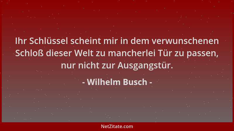Wilhelm Busch - Ihr Schlüssel scheint mir in dem verwunschenen Schloß dieser Welt zu mancherlei Tür zu passen, nur nicht zu...