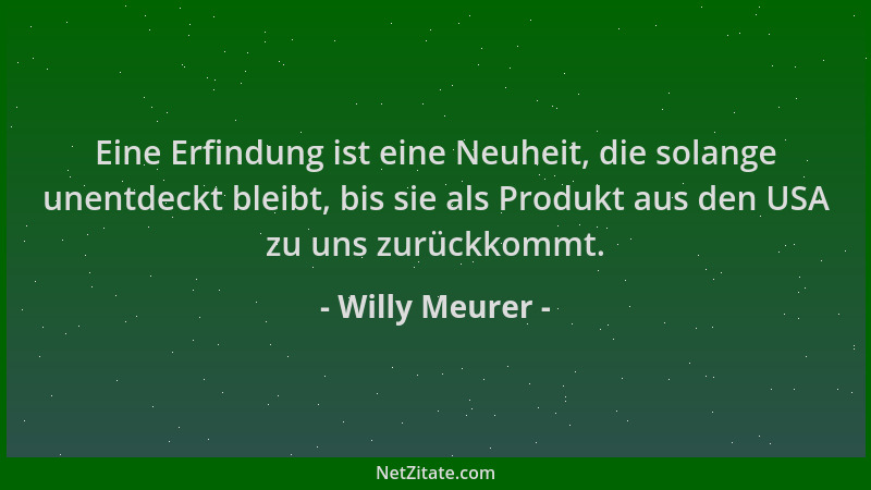 Willy Meurer - Eine Erfindung ist eine Neuheit, die solange unentdeckt bleibt, bis sie als Produkt aus den USA zu uns zurüc...