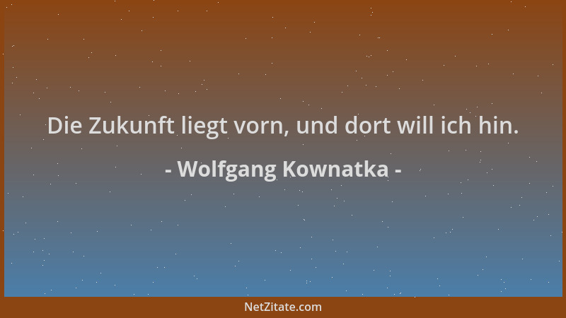 Wolfgang Kownatka - Die Zukunft liegt vorn, und dort will ich hin....