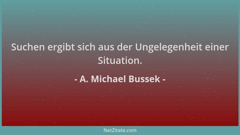 A. Michael Bussek - Suchen ergibt sich aus der Ungelegenheit einer Situation....