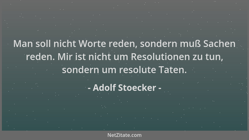 Adolf Stoecker - Man soll nicht Worte reden, sondern muß Sachen reden. Mir ist nicht um Resolutionen zu tun, sondern um res...
