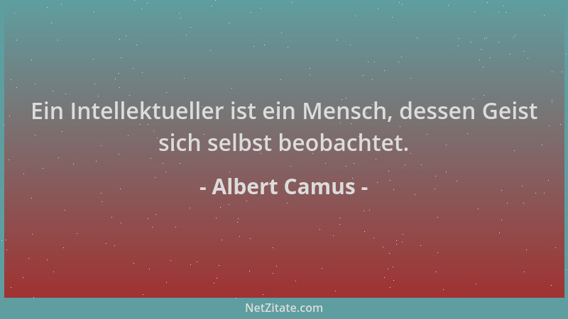 Albert Camus - Ein Intellektueller ist ein Mensch, dessen Geist sich selbst beobachtet....