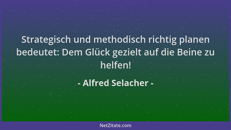 Alfred Selacher - Strategisch und methodisch richtig planen bedeutet: Dem Glück gezielt auf die Beine zu helfen!...