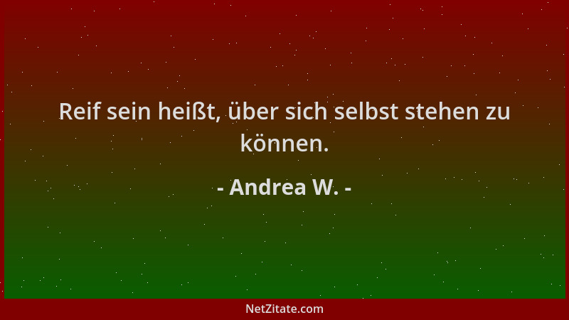 Andrea W. - Reif sein heißt, über sich selbst stehen zu können....