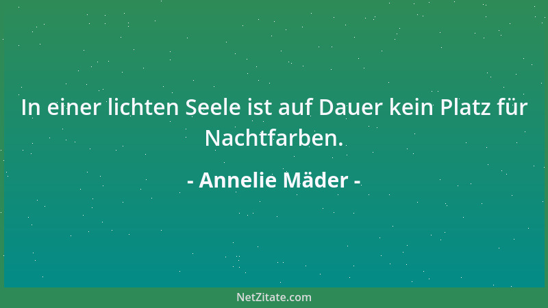 Annelie Mäder - In einer lichten Seele ist auf Dauer kein Platz für Nachtfarben....