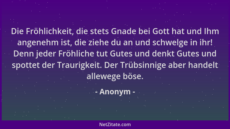 Anonym - Die Fröhlichkeit, die stets Gnade bei Gott hat und Ihm angenehm ist, die ziehe du an und schwelge in ihr! Denn jed...