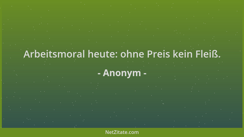 Anonym - Arbeitsmoral heute: ohne Preis kein Fleiß....