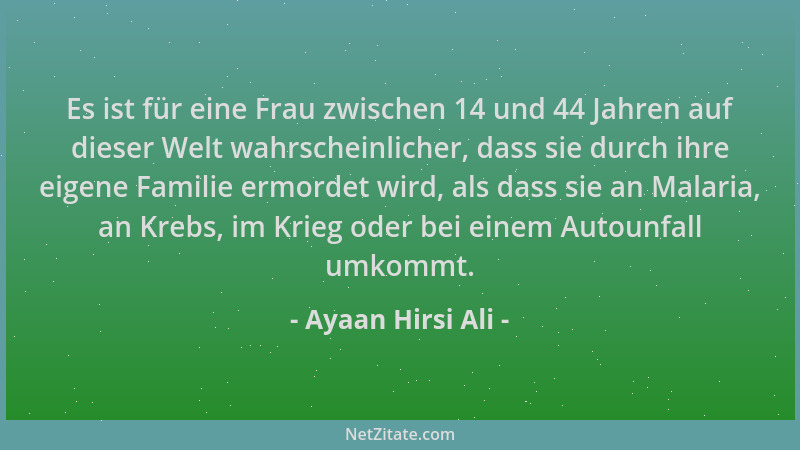 Ayaan Hirsi Ali - Es ist für eine Frau zwischen 14 und 44 Jahren auf dieser Welt wahrscheinlicher, dass sie durch ihre eige...