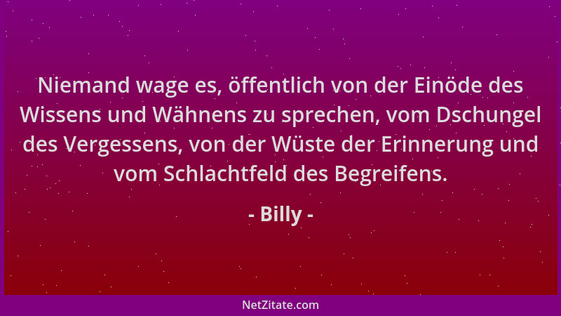 Billy - Niemand wage es, öffentlich von der Einöde des Wissens und Wähnens zu sprechen, vom Dschungel des Vergessens, von d...