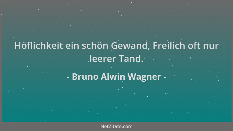 Bruno Alwin Wagner - Höflichkeit ein schön Gewand, Freilich oft nur leerer Tand....
