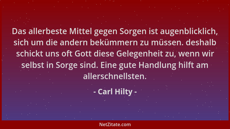 Carl Hilty - Das allerbeste Mittel gegen Sorgen ist augenblicklich, sich um die andern bekümmern zu müssen. deshalb schickt...