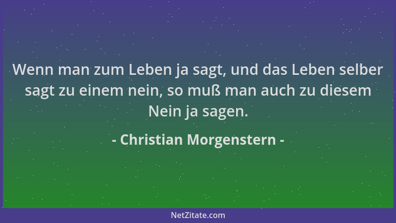Christian Morgenstern - Wenn man zum Leben ja sagt, und das Leben selber sagt zu einem nein, so muß man auch zu diesem Nein...