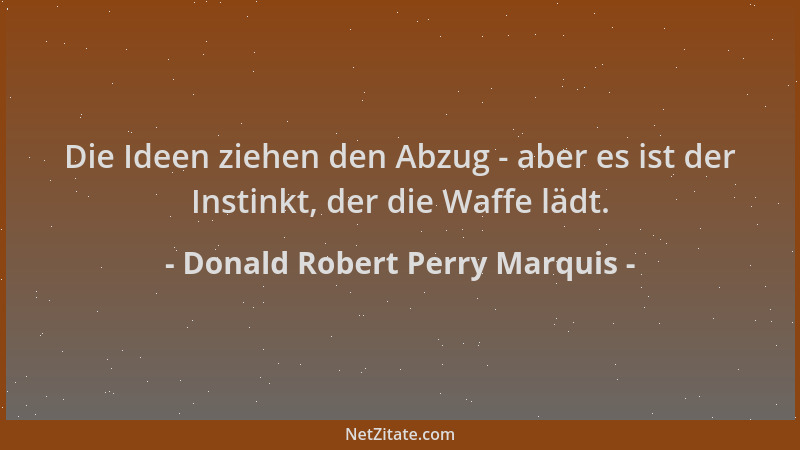 Donald Robert Perry Marquis - Die Ideen ziehen den Abzug - aber es ist der Instinkt, der die Waffe lädt....