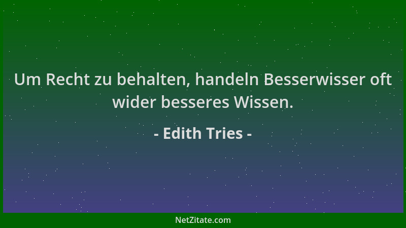 Edith Tries - Um Recht zu behalten, handeln Besserwisser oft wider besseres Wissen....