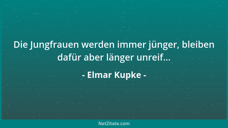 Elmar Kupke - Die Jungfrauen werden immer jünger, bleiben dafür aber länger unreif......