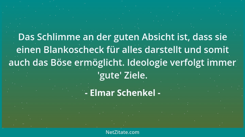 Elmar Schenkel - Das Schlimme an der guten Absicht ist, dass sie einen Blankoscheck für alles darstellt und somit auch das...