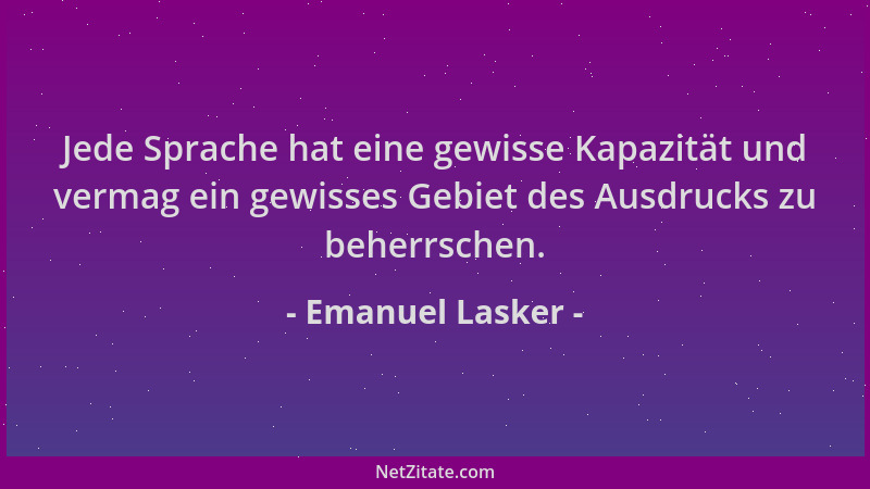 Emanuel Lasker - Jede Sprache hat eine gewisse Kapazität und vermag ein gewisses Gebiet des Ausdrucks zu beherrschen....