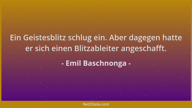 Emil Baschnonga - Ein Geistesblitz schlug ein. Aber dagegen hatte er sich einen Blitzableiter angeschafft....