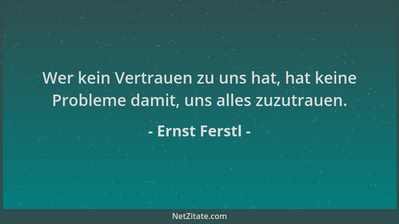 Ernst Ferstl - Wer kein Vertrauen zu uns hat, hat keine Probleme damit, uns alles zuzutrauen....