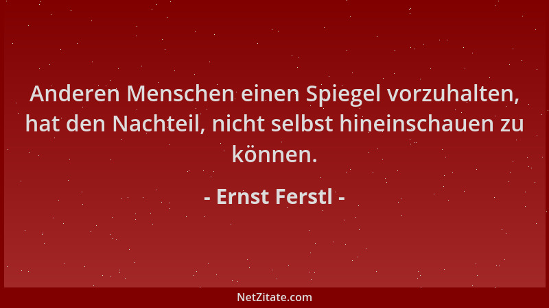 Ernst Ferstl - Anderen Menschen einen Spiegel vorzuhalten, hat den Nachteil, nicht selbst hineinschauen zu können....